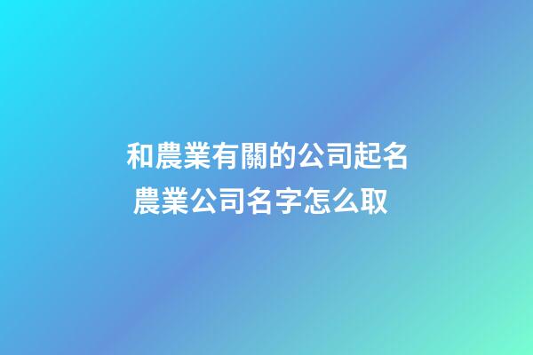 和農業有關的公司起名 農業公司名字怎么取